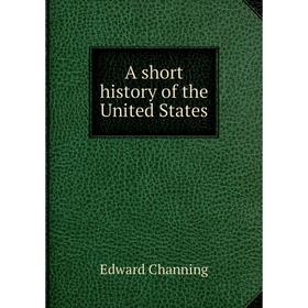 

Книга A short history of the United States. Edward Channing