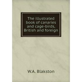 

Книга The illustrated book of canaries and cage - birds, British and foreign. W.A. Blakston