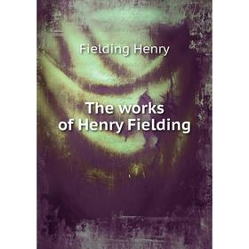 

Книга The works of Henry Fielding. Fielding Henry