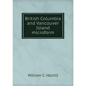 

Книга British Columbia and Vancouver Island microform. William C. Hazlitt