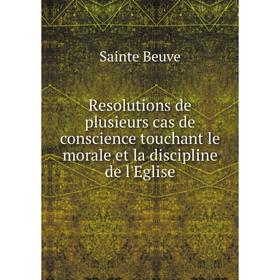 

Книга Resolutions de plusieurs cas de conscience touchant le morale et la discipline de l'Eglise. Sainte Beuve