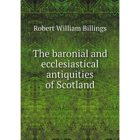 

Книга The baronial and ecclesiastical antiquities of Scotland. Robert William Billings