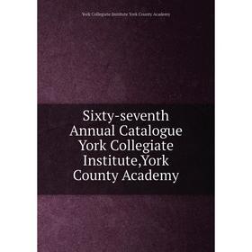 

Книга Sixty - seventh Annual Catalogue York Collegiate Institute,York County Academy. York Collegiate Institute York County Academy