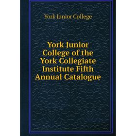 

Книга York Junior College of the York Collegiate Institute Fifth Annual Catalogue. York Junior College