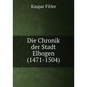 

Книга Die Chronik der Stadt Elbogen (1471-1504). Kaspar Fitler