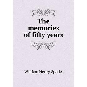 

Книга The memories of fifty years. William Henry Sparks