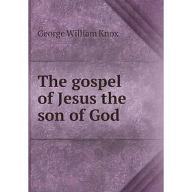 

Книга The gospel of Jesus the son of God. George William Knox