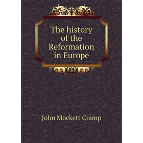 

Книга The history of the Reformation in Europe. John Mockett Cramp