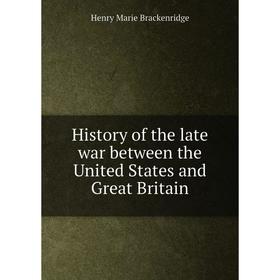 

Книга History of the late war between the United States and Great Britain. Henry Marie Brackenridge