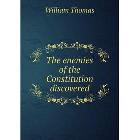 

Книга The enemies of the Constitution discovered. William Thomas