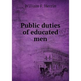 

Книга Public duties of educated men. William F. Herrin