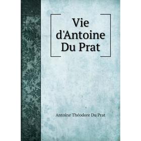 

Книга Vie d'Antoine Du Prat. Antoine Théodore Du Prat