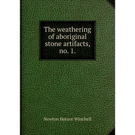 

Книга The weathering of aboriginal stone artifacts, no. 1. Newton Horace Winchell