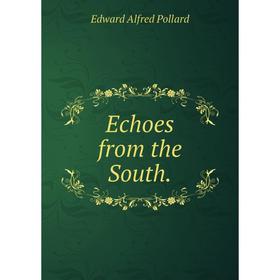 

Книга Echoes from the South. Edward Alfred Pollard