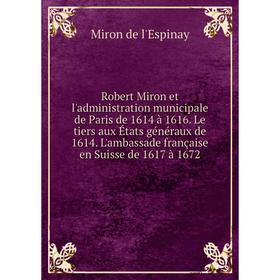 

Книга Robert Miron et l'administration municipale de Paris de 1614 à 1616