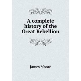 

Книга A complete history of the Great Rebellion. James Moore