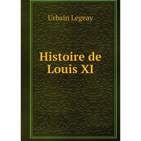 

Книга Histoire de Louis XI. Urbain Legeay