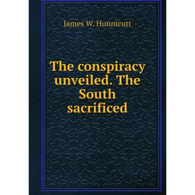 

Книга The conspiracy unveiled. The South sacrificed. James W. Hunnicutt