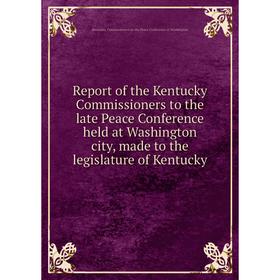 

Книга Report of the Kentucky Commissioners to the late Peace Conference held at Washington city, made to the legislature of Kentucky