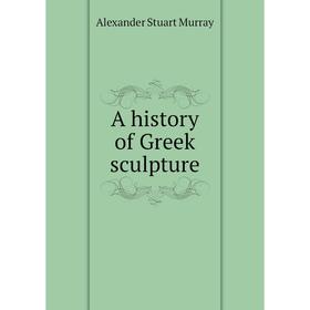 

Книга A history of Greek sculpture. Alexander Stuart Murray