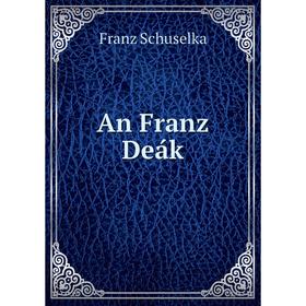 

Книга An Franz Deák. Franz Schuselka
