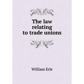 

Книга The law relating to trade unions. William Erle