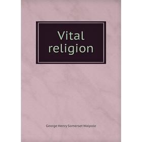 

Книга Vital religion. George Henry Somerset Walpole