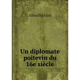 

Книга Un diplomate poitevin du 16e siècle. Alfred Richard