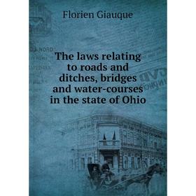 

Книга The laws relating to roads and ditches, bridges and water-courses in the state of Ohio. Florien Giauque