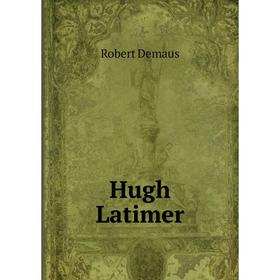

Книга Hugh Latimer. Robert Demaus