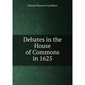 

Книга Debates in the House of Commons in 1625. Samuel Rawson Gardiner