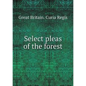 

Книга Select pleas of the forest. Great Britain. Curia Regis