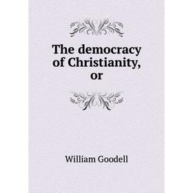 

Книга The democracy of Christianity, or. William Goodell