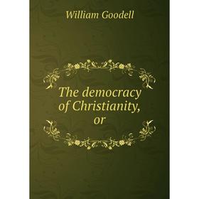 

Книга The democracy of Christianity, or. William Goodell