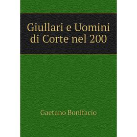 

Книга Giullari e Uomini di Corte nel 200. Gaetano Bonifacio