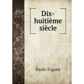 

Книга Dix-huitième siècle. Emile Faguet