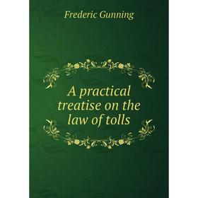 

Книга A practical treatise on the law of tolls. Frederic Gunning