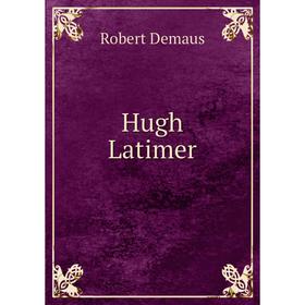 

Книга Hugh Latimer. Robert Demaus