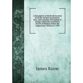 

Книга A description or breife declaration of all the ancient monuments, rites, and customes belonginge or beinge within the monastical church of Durha