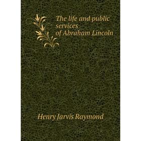 

Книга The life and public services of Abraham Lincoln. Henry Jarvis Raymond
