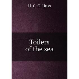 

Книга Toilers of the sea. H. C. O. Huss