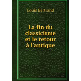 

Книга La fin du classicisme et le retour à l'antique