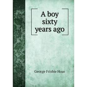 

Книга A boy sixty years ago. George Frisbie Hoar