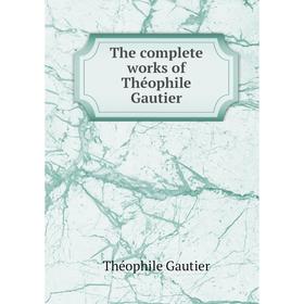 

Книга The complete works of Théophile Gautier. Théophile Gautier