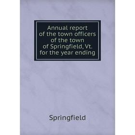 

Книга Annual report of the town officers of the town of Springfield, Vt. for the year ending. Springfield