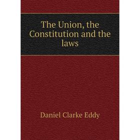 

Книга The Union, the Constitution and the laws. Daniel Clarke Eddy