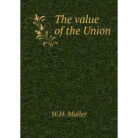 

Книга The value of the Union. W. H. Muller
