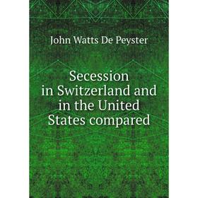 

Книга Secession in Switzerland and in the United States compared. De Peyster