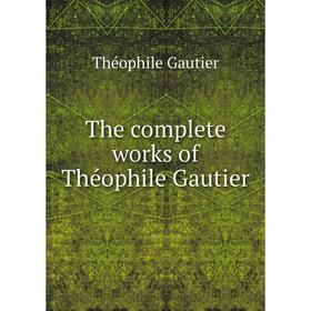 

Книга The complete works of Théophile Gautier. Théophile Gautier