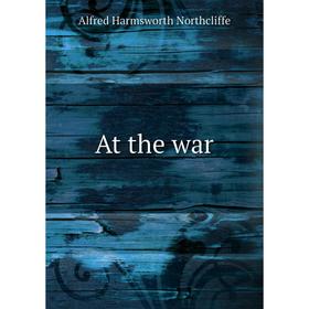 

Книга At the war. Alfred Harmsworth Northcliffe